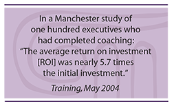 Quote: In a Manchester study of one hundred executives who had completed coaching, the average return on investment (ROI) was nearly 5.7 times the initial investment.